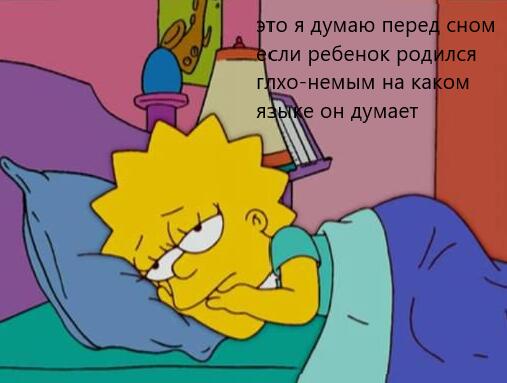 это я перед сном пытаюсь понять если ребенок родился глухо-немым то на каком языке он думает?