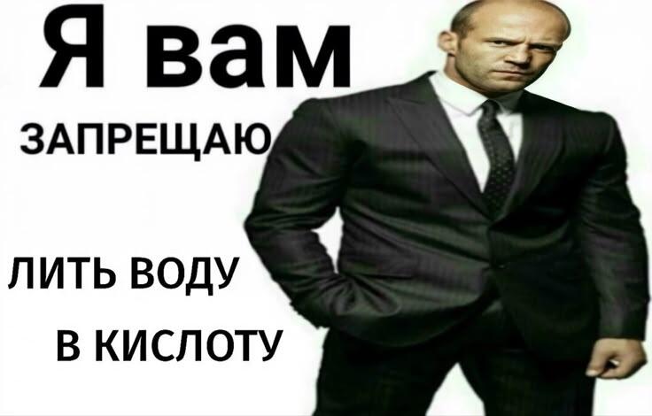 Джейсон Стейтем в костюме и галстуке с суровым лицом, рядом надпись: Я вам запрещаю лить воду в кислоту