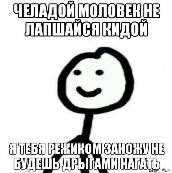 ты лучше послушай его а то он волосы поломать может