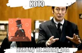 Мужчина в деловом костюме жестикулирует, рядом вставка с пиксельным котом в цилиндре, надпись КОТЭ НИКОМУ НЕ ЖЕЛАЛ ЗЛА