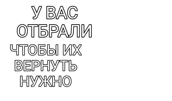 Белый фон с контурным текстом: у вас отобрали чтобы их вернуть нужно