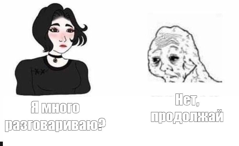 Девушка спрашивает «Я много разговариваю?», а мем-лицо отвечает «Нет, продолжай