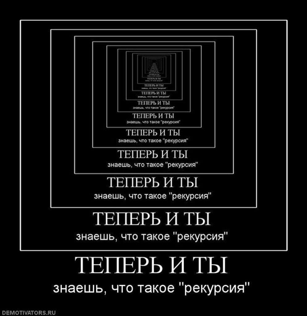 ТЕПЕРЬ И ТЫ
знаешь, что такое "рекурсия"