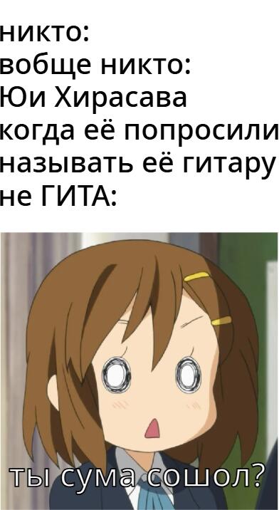 если кто не понел это мем по аниме кей он (K-on) там типа рок группа
алексей сова добавь пж тег K-on или кейон